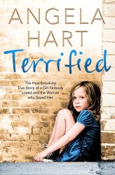 Terrified: Angela Hart Book 1 : The Heartbreaking True Story of a Girl Nobody Loved and the Woman Who Saved Her
