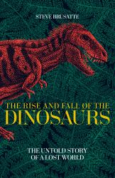 The Rise and Fall of the Dinosaurs : The Untold Story of a Lost World