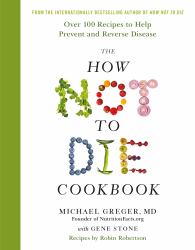 The How Not to Die Cookbook : Over 100 Recipes to Help Prevent and Reverse Disease