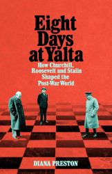 Eight Days at Yalta : How Churchill, Roosevelt and Stalin Shaped the Post-War World
