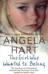 The Girl Who Wanted to Belong : The True Story of a Devastated Little Girl and the Foster Carer Who Healed Her Broken Heart