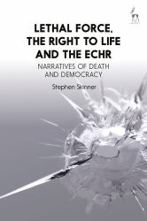 Lethal Force, the Right to Life and the ECHR : Narratives of Death and Democracy