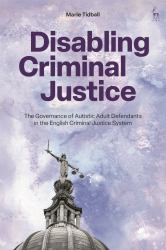 Disabling Criminal Justice : The Governance of Autistic Adult Defendants in the English Criminal Justice System