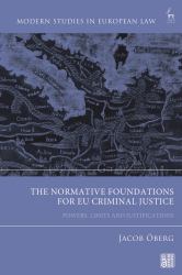 The Normative Foundations for EU Criminal Justice : Powers, Limits and Justifications