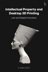 Intellectual Property and Desktop 3D Printing : Law and Digital Innovation