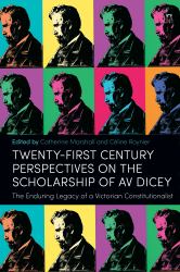 Twenty-First Century Perspectives on the Scholarship of AV Dicey : The Enduring Legacy of a Victorian Constitutionalist