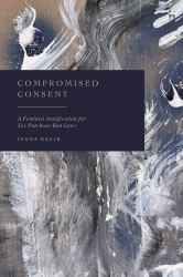 Compromised Consent : A Feminist Justification for Sex Purchase Ban Laws