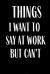 Things I Want to Say at Work but Can't : Funny Gag Gift Lined Journal for Coworker Family Member Friend Reduce Stress Anger Anxiety Increase Productivity Inspiration Improve Health for Him and for Her Memory Anger Management