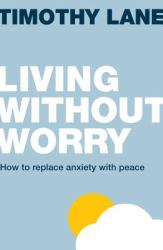 Living Without Worry : How to Replace Anxiety with Peace