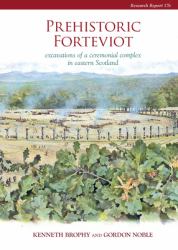 Prehistoric Forteviot : Excavations of a Ceremonial Complex in Eastern Scotland (SERF Vol 1)