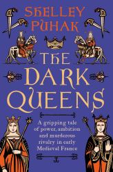 The Dark Queens : A Gripping Tale of Power, Ambition and Murderous Rivalry in Early Medieval France