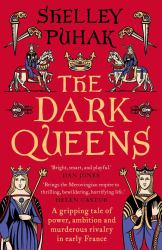 The Dark Queens : A Gripping Tale of Power, Ambition and Murderous Rivalry in Early Medieval France