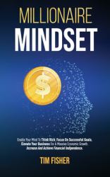 Millionaire Mindset : Enable Your Mind to Think Rich, Focus on Successful Goals, Elevate Your Business for a Massive Economic Growth. Increase and Achieve Financial Independence