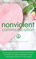 Non-Violent Communication : The Best Way to Connect with Others and Build the Foundations of a Healthy Relationship, Through a Language in Harmony with the Universe