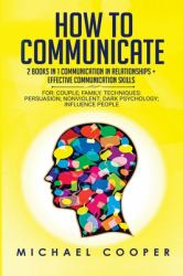 How to Communicate : 2 BOOKS in 1: COMMUNICATION in RELATIONSHIPS + EFFECTIVE COMMUNICATION SKILLS for: Family; Workplace. Techniques: Persuasion; Nonviolent; Conflict Resolution; Influence People