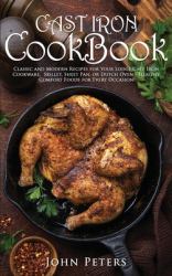 Cast Iron Cookbook : Classic and Modern Recipes for Your Lodge Cast Iron Cookware, Skillet, Sheet Pan, or Dutch Oven - Healthy Comfort Foods for Every Occasion!