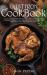 Cast Iron Cookbook : Classic and Modern Recipes for Your Lodge Cast Iron Cookware, Skillet, Sheet Pan, or Dutch Oven - Healthy Comfort Foods for Every Occasion!