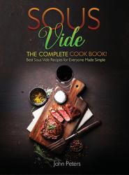 Sous Vide : The Complete Cookbook! Best Sous Vide Recipes for Everyone Made Simple