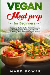 VEGAN MEAL PREP for Beginners : Ready-To-Go Meals for Weight Loss and Healthy Eating. an Easy Guide with 4 Weekly Plans and Vegan Recipes