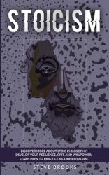 Stoicism : Discover More about Stoic Philosophy. Develop Your Resilience, Grit, and Willpower. Learn How to Practice Modern Stoicism