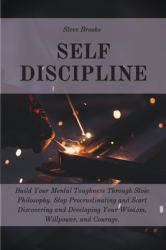 Self Discipline : The Ultimate Guide to Build a Mental Toughness Improving Your Empathy, Your Resilience, and Your Social Skills. Step Out of Your Comfort Zone and Start to Change Your Life