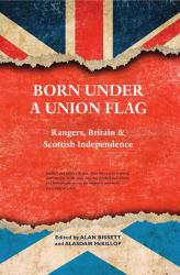 Born under a Union Flag : Rangers, the Union and Scottish Independence