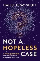 Not a Hopeless Case : 6 Vital Questions from Young Adults for a Church in Crisis