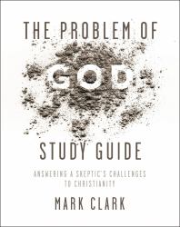 The Problem of God Study Guide : Answering a Skeptic's Challenges to Christianity