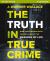 The Truth in True Crime : What Investigating Death Teaches Us about the Meaning of Life