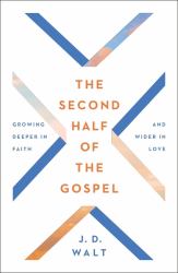 The Second Half of the Gospel : Growing Deeper in Faith and Wider in Love