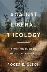 Against Liberal Theology : Putting the Brakes on Progressive Christianity