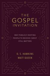 The Gospel Invitation : Why Publicly Inviting People to Receive Christ Still Matters