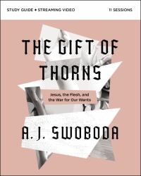 The Gift of Thorns Study Guide Plus Streaming Video : Jesus, the Flesh, and the War for Our Wants