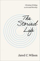 The Storied Life : Christian Writing As Art and Worship