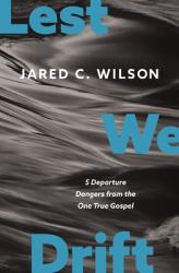 Lest We Drift : Five Departure Dangers from the One True Gospel