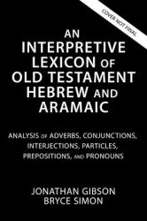 An Interpretive Lexicon of Old Testament Hebrew and Aramaic : Analysis of Adverbs, Conjunctions, Interjections, Particles, Prepositions, and Pronouns