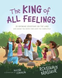 The King of All Feelings : 30 Rhyming Devotions on the Lord Who Knows You Deeply and Loves You Completely