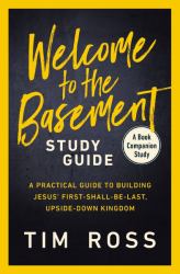 Welcome to the Basement Study Guide: A Practical Guide to Building Jesus' First-Shall-Be -Last, Upside- Down Kingdom