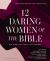 12 Daring Women of the Bible Study Guide Plus Streaming Video : Real Women. Real Trials. Real Triumphs
