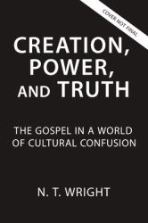 Creation, Power, and Truth : The Gospel in a World of Cultural Confusion