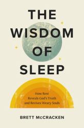 The Wisdom of Sleep : How Rest Reveals God's Truth and Revives Weary Souls