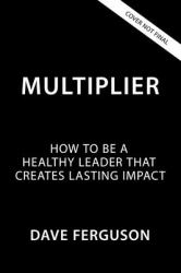 Multiplier : How to Be a Healthy Leader That Creates Lasting Impact