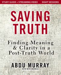 Saving Truth Study Guide Plus Streaming Video : Finding Meaning and Clarity in a Post-Truth World