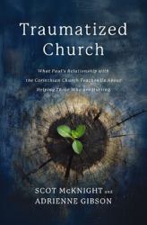 The Traumatized Church : What Paul's Relationship with the Corinthian Church Teaches Us about Helping Those Who Are Hurting