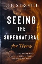 Seeing the Supernatural for Teens : Exploring the Hidden World of Angels, Demons, Dreams, and Other Mysteries