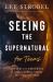Seeing the Supernatural for Teens : Exploring the Hidden World of Angels, Demons, Dreams, and Other Mysteries