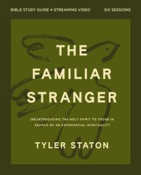 The Familiar Stranger Bible Study Guide Plus Streaming Video : (Re)introducing the Holy Spirit to Those in Search of an Experiential Spirituality