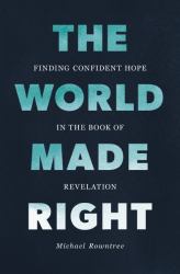 The World Made Right : Finding Confident Hope in the Book of Revelation