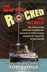 The Ship That Rocked the World : How Radio Caroline Defied the Establishment, Launched the British Invasion, and Made the Planet Safe for Rock and Roll