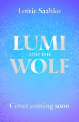 Lumi and the Wolf : The Heart-Warming, Epic Animal Adventure by a Truly Inspiring Storyteller